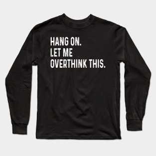 funny saying Hang on. Let me overthink this. Long Sleeve T-Shirt